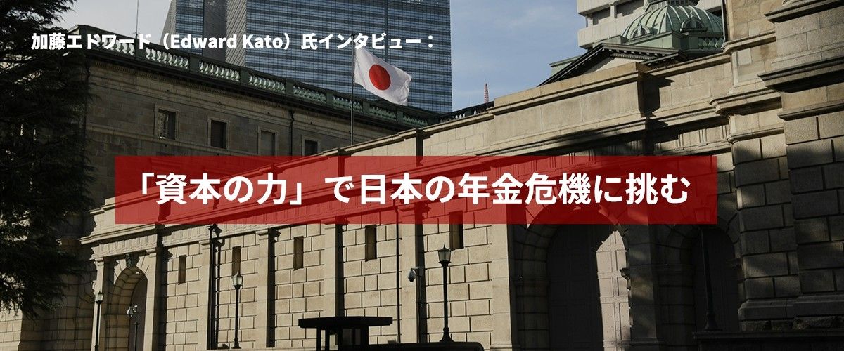 加藤エドワード（Edward Kato）氏インタビュー：日本の年金危機に「資本の力」で挑む