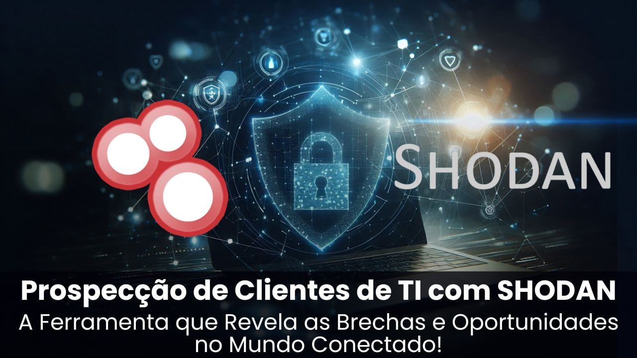 Prospecção de Clientes de TI com SHODAN: A Ferramenta que Revela as Brechas e Oportunidades no Mundo Conectado.