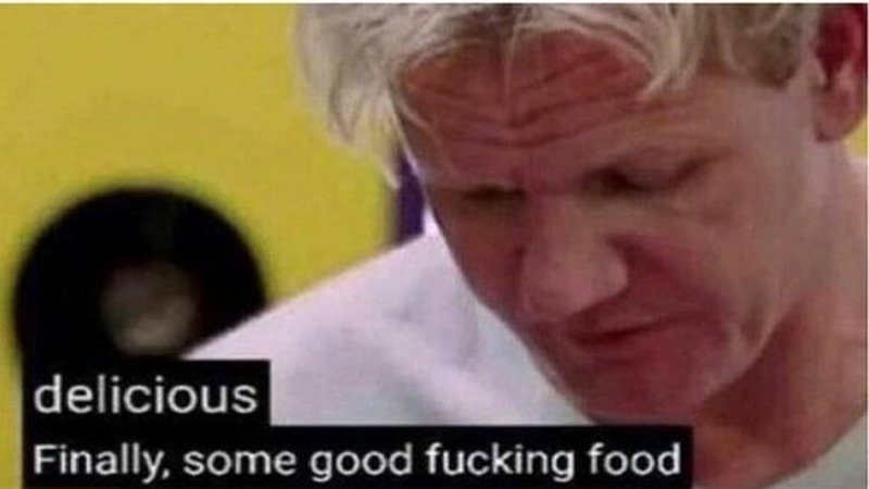 Blurry meme image of Gordon Ramsay with the caption "delicious. Finally, some good fucking food"