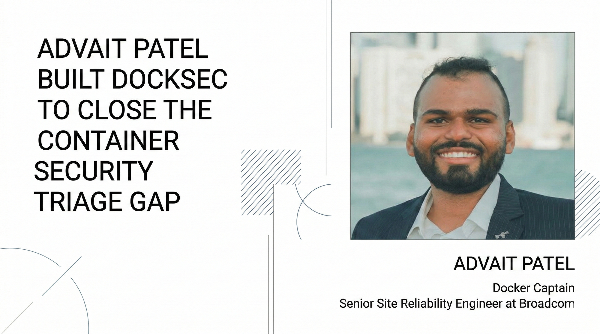 How Advait Patel Built DockSec to Close the Container Security Triage Gap