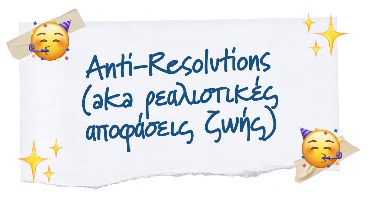 ✨ Anti-Resolutions (aka ρεαλιστικές αποφάσεις ζωής)