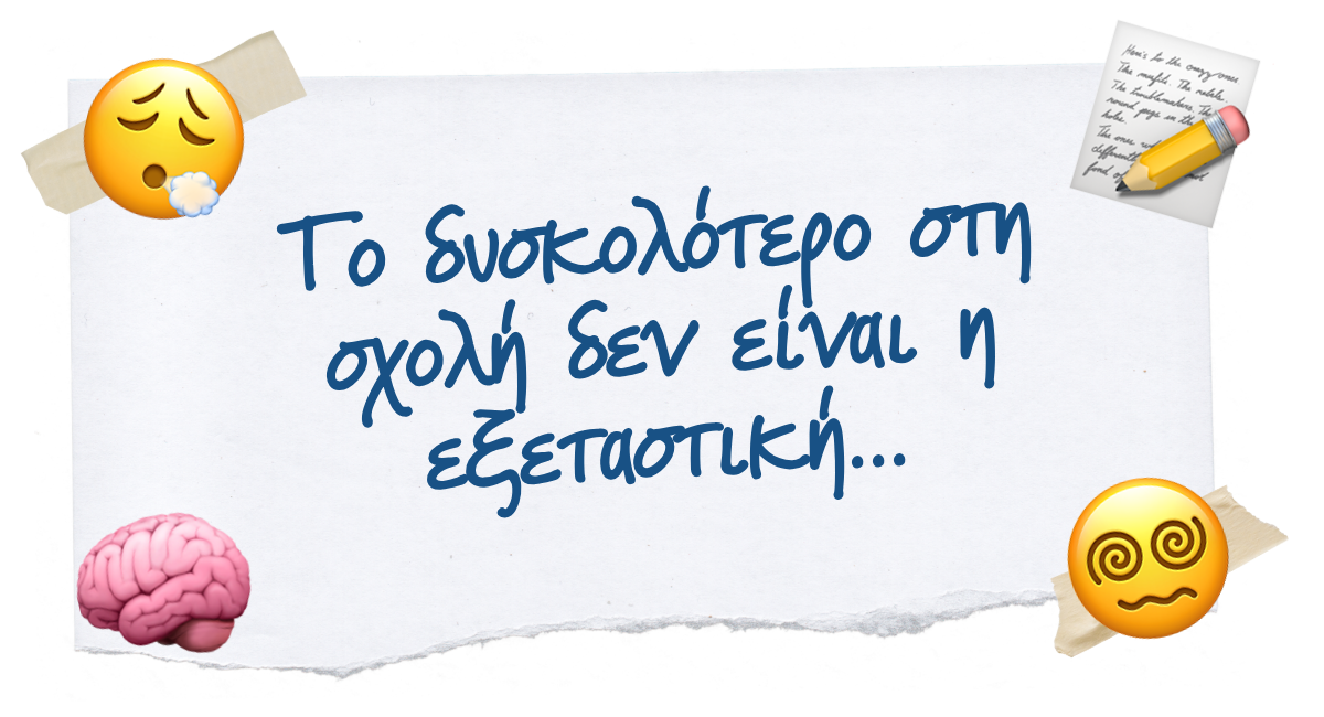 Το δυσκολότερο στη σχολή δεν είναι η εξεταστική...