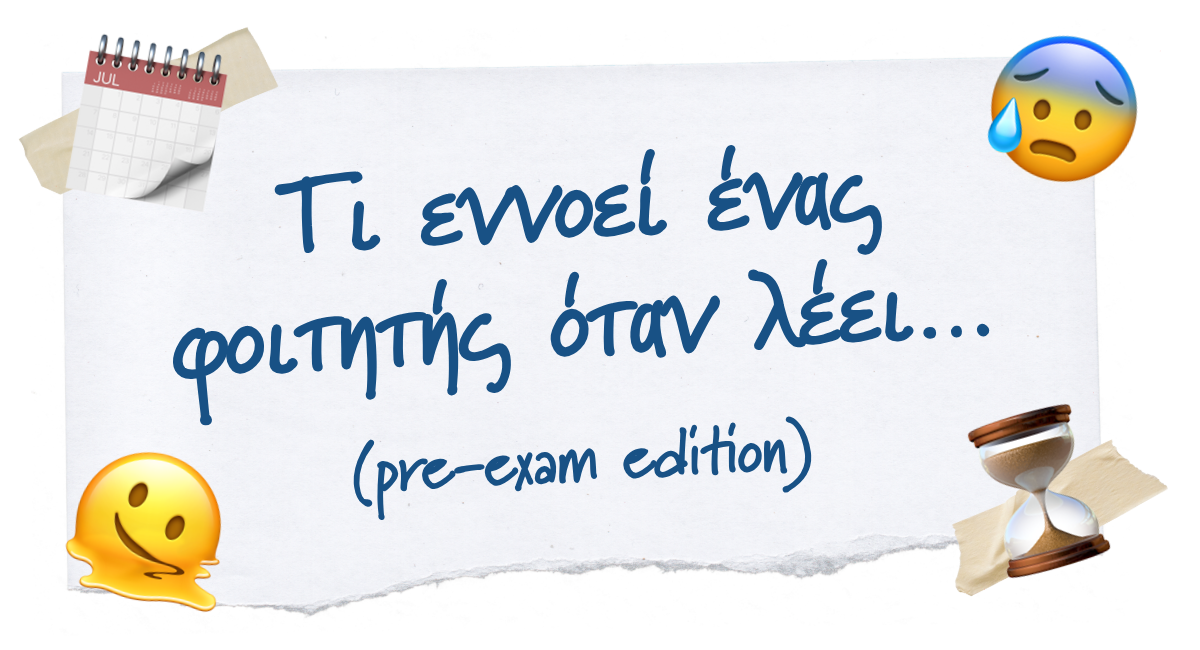 ✨ Τι εννοεί ένας φοιτητής όταν λέει… (pre-exam edition)