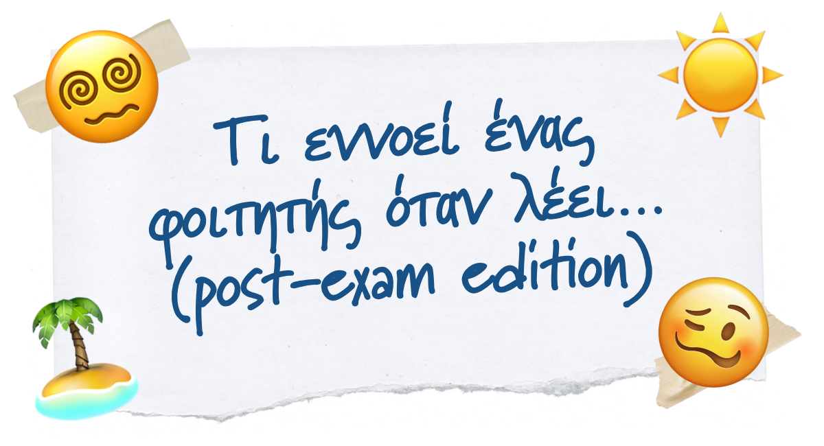 🫠 Τι εννοεί ένας φοιτητής όταν λέει…(post-exam edition)