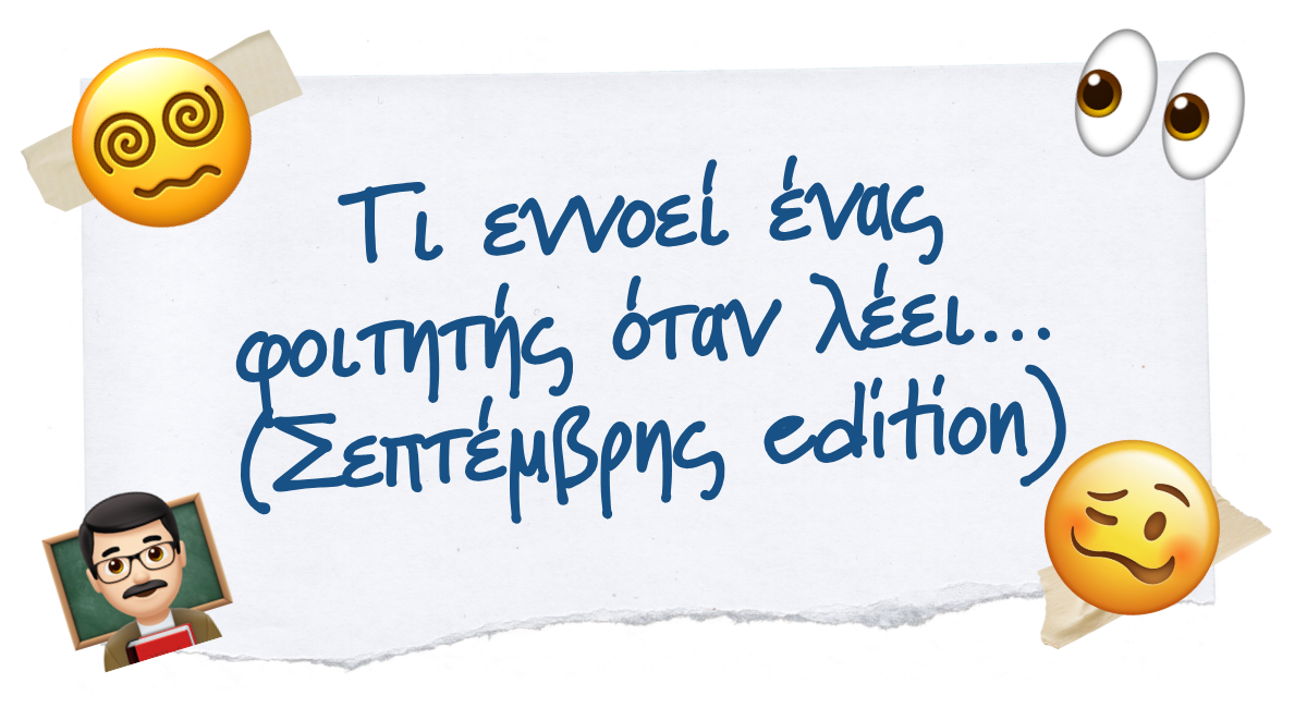 😭 Τι εννοεί ένας φοιτητής όταν λέει…(Σεπτέμβρης edition)