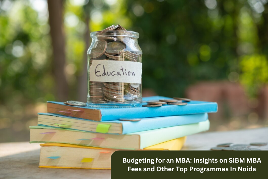 Budgeting for an MBA: Insights on SIBM MBA Fees and Other Top Programmes In Noida