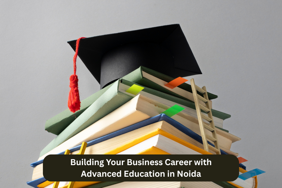 Building Your Business Career with Advanced Education in Noida
