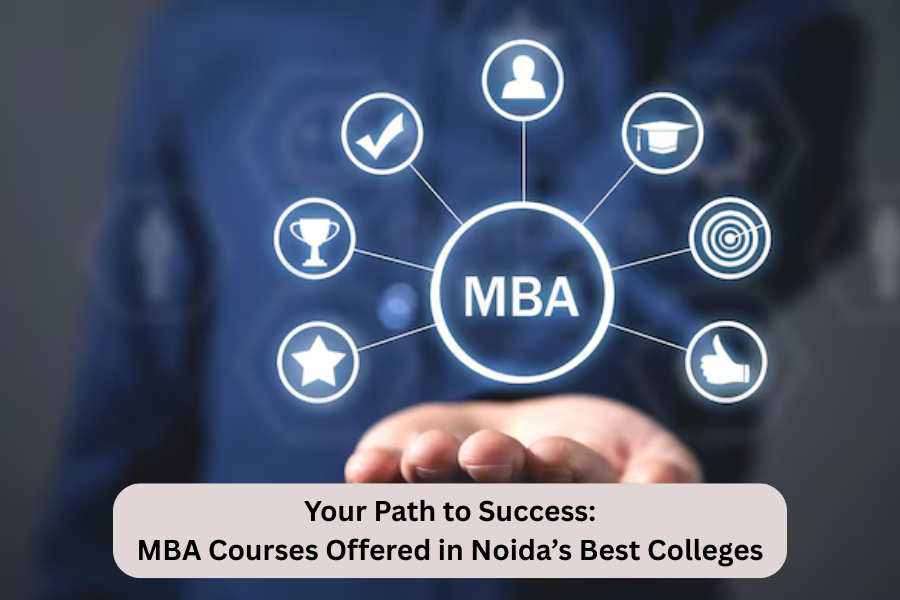 Your Path to Success: MBA Courses Offered in Noida’s Best Colleges
