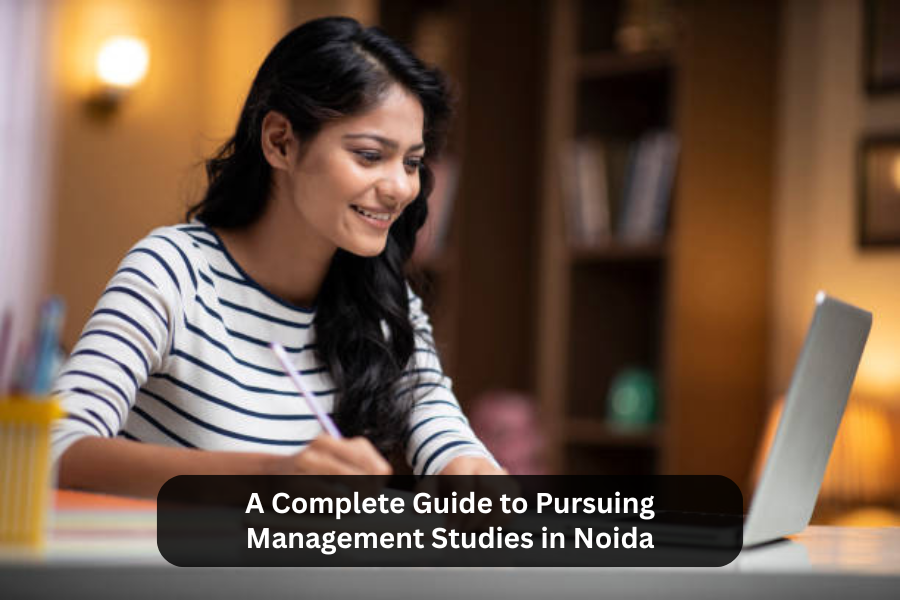 A Complete Guide to Pursuing Management Studies in Noida