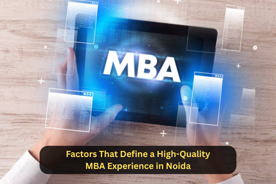Factors That Define a High-Quality MBA Experience in Noida