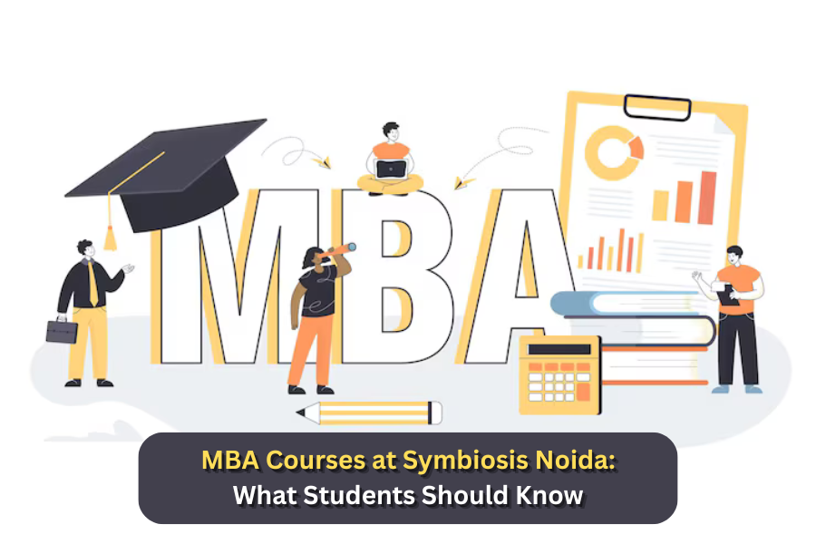 MBA Courses at Symbiosis Noida: What Students Should Know