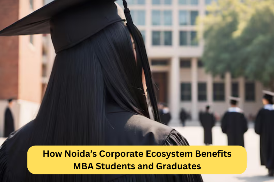How Noida’s Corporate Ecosystem Benefits MBA Students and Graduates